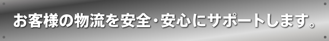 お客様の物流を安全・安心にサポートします。